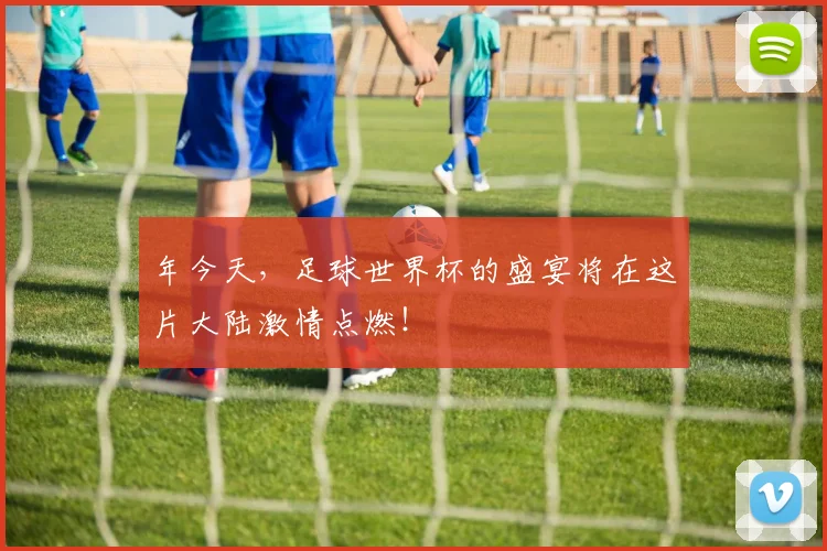 年今天,足球世界杯的盛宴将在这片大陆激情点燃!