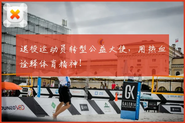 退役运动员转型公益大使,用热血诠释体育精神!