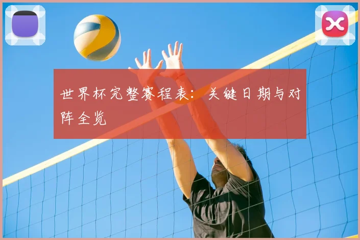 世界杯完整赛程表：关键日期与对阵全览